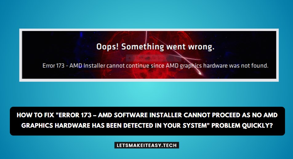 How to Fix "Error 173 – AMD Software Installer Cannot Proceed as No AMD Graphics Hardware Has Been Detected in Your System" Problem Quickly?